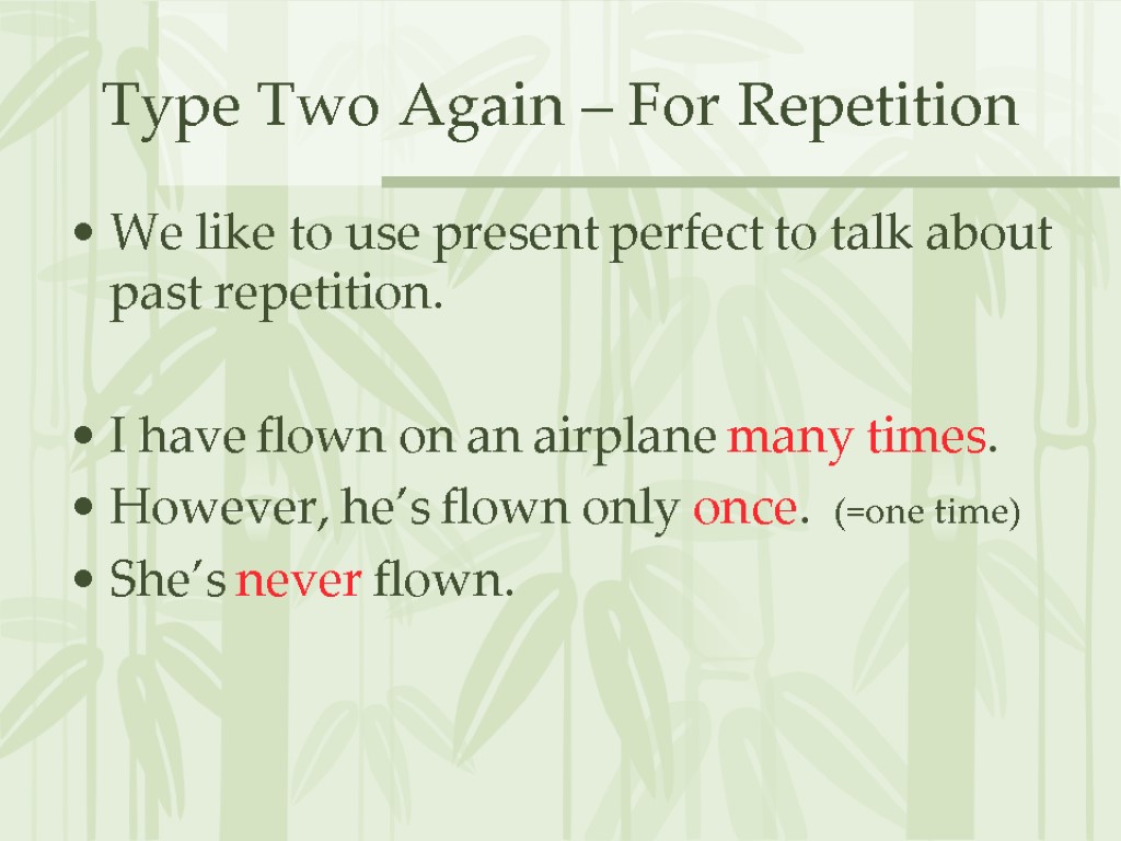 Type Two Again – For Repetition We like to use present perfect to talk